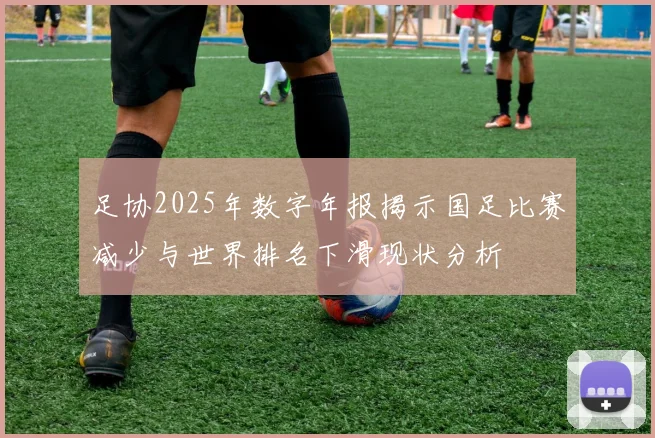 足协2025年数字年报揭示国足比赛减少与世界排名下滑现状分析