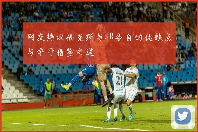 网友热议福克斯与JR各自的优缺点与学习借鉴之道