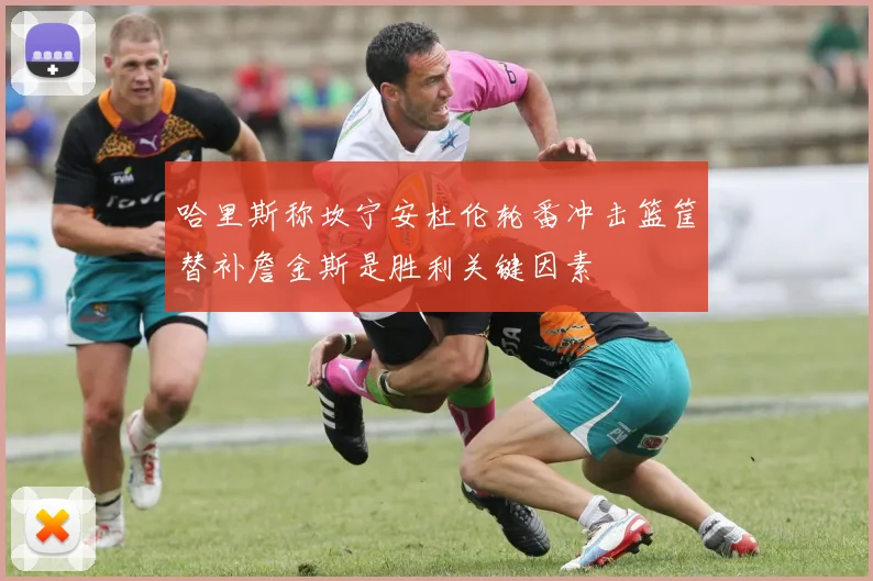 哈里斯称坎宁安杜伦轮番冲击篮筐替补詹金斯是胜利关键因素