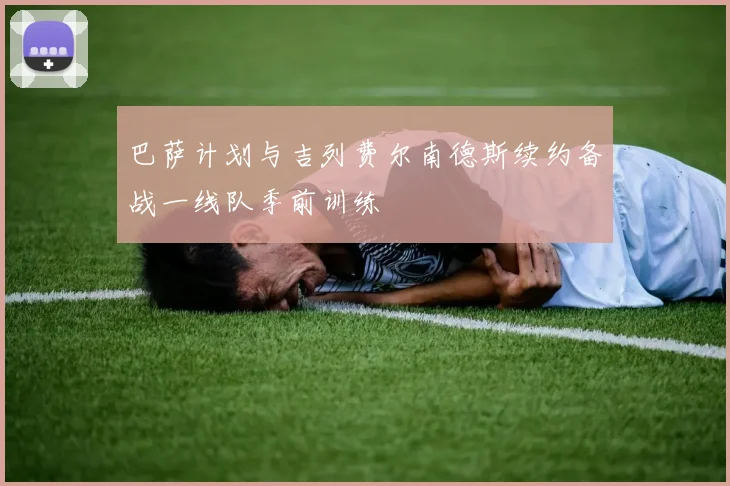 巴萨计划与吉列费尔南德斯续约备战一线队季前训练