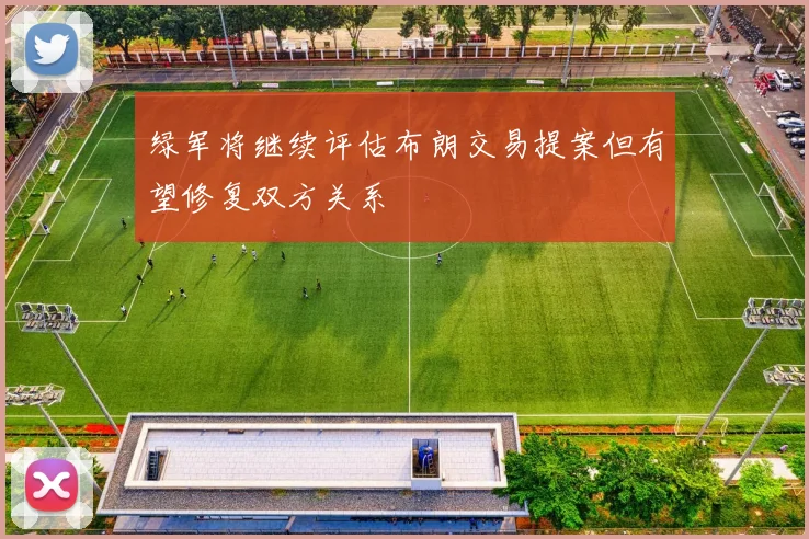 绿军将继续评估布朗交易提案但有望修复双方关系