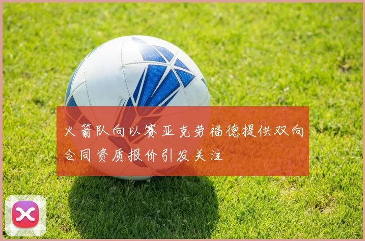 火箭队向以赛亚克劳福德提供双向合同资质报价引发关注