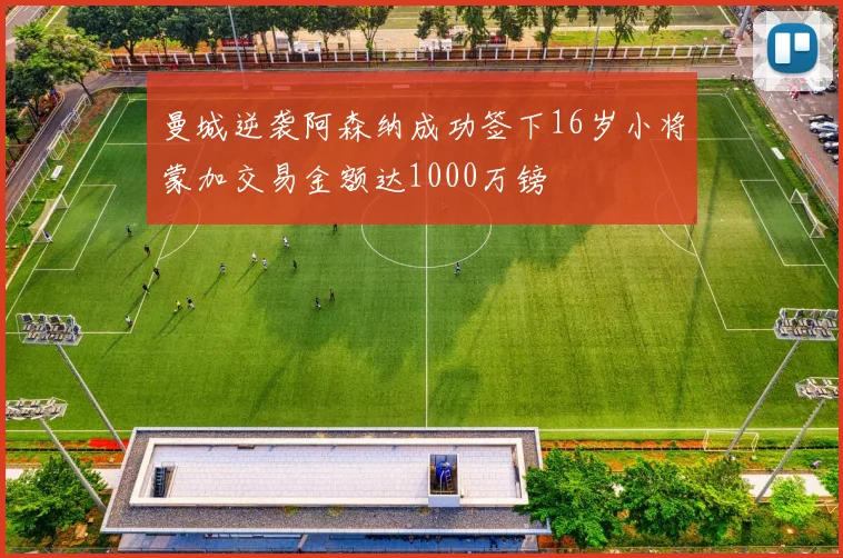 曼城逆袭阿森纳成功签下16岁小将蒙加交易金额达1000万镑