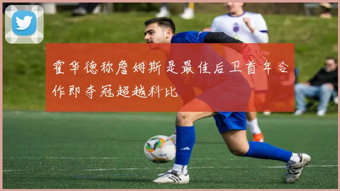 霍华德称詹姆斯是最佳后卫首年合作即夺冠超越科比
