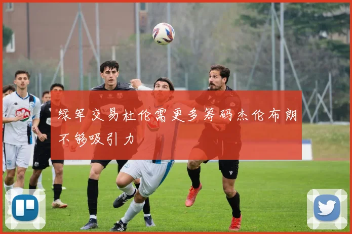 绿军交易杜伦需更多筹码杰伦布朗不够吸引力