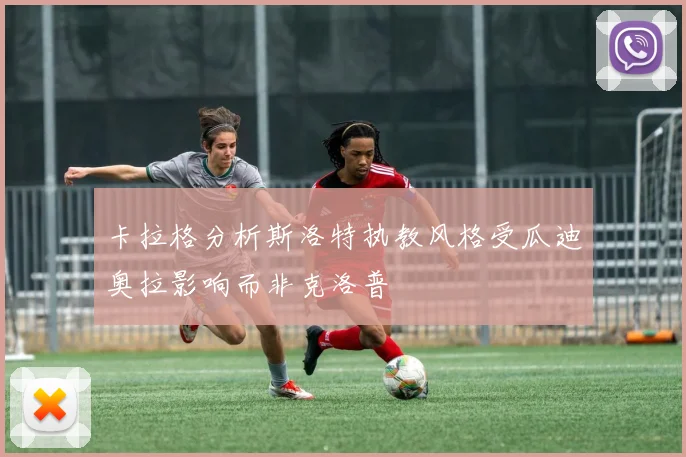 卡拉格分析斯洛特执教风格受瓜迪奥拉影响而非克洛普